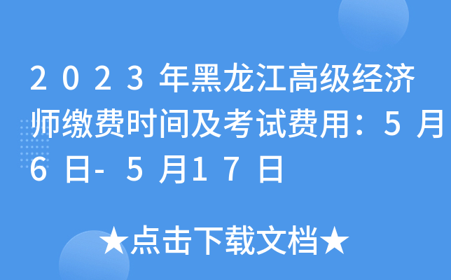 2023年黑龙江高级经济师缴费时间及考试费用：5月6日-5月17日