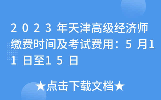 2023年天津高级经济师缴费时间及考试费用：5月11日至15日