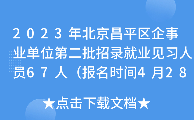2023年北京昌平区企事业单位第二批招录就业见习人员67人（报名时间4月28日至5月7日）