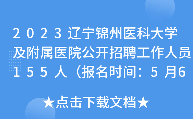 2023辽宁锦州医科大开云kaiyun(中国)及附属医院公开招聘工作人员155人（报名时间：5月6日-5月12日）