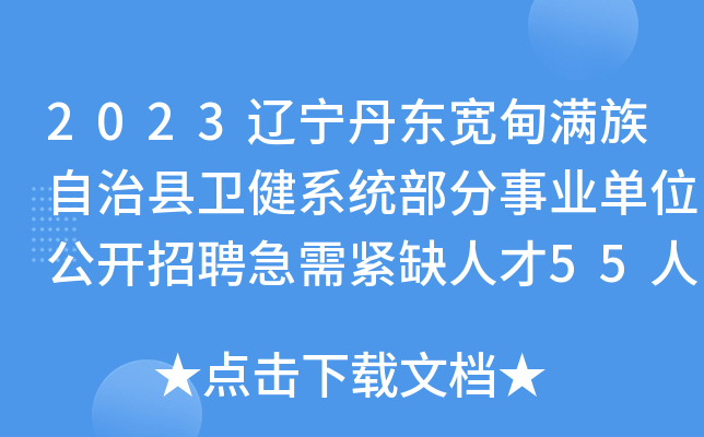 2023辽宁丹东宽甸满族自治县卫健系统部分事业单位公开招聘急需紧缺人才55人公告