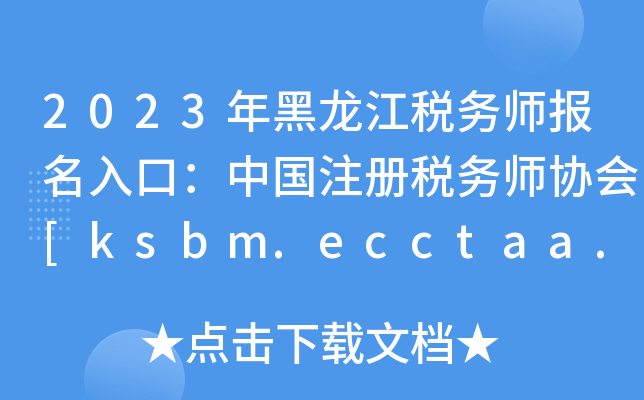 2023年黑龙江税务师报名入口：中国注册税务师协会[ksbm.ecctaa.cn]