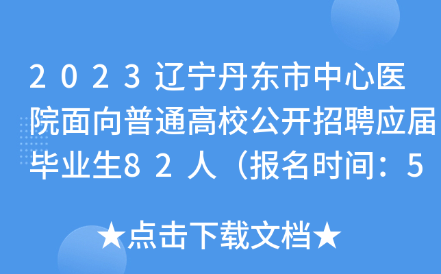 2023辽宁丹东市中心医院面向普通高校公开招聘应届毕业生82人（报名时间：5月10日止）