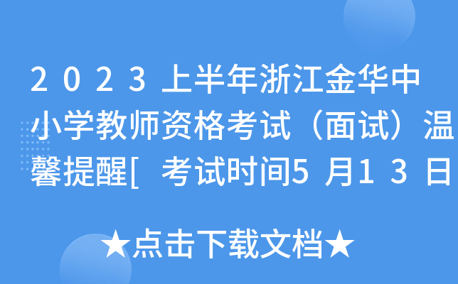 2023上半年浙江金华中小学教师资格考试（面试）温馨提醒[考试时间5月13日-14日]