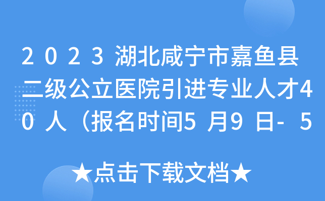 2023湖北咸宁市嘉鱼县二级公立医院引进专业人才40人（报名时间5月9日-5月18日）