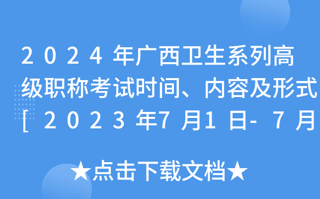 2024年广西卫生系列高级职称考试时间、内容及形式[2023年7月1日-7月2日]
