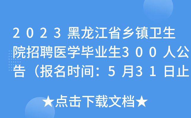 2023黑龙江省乡镇卫生院招聘医开云kaiyun(中国)毕业生300人公告（报名时间：5月31日止）