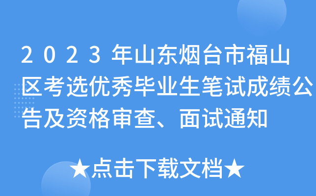 2023年山东烟台市福山区考选优秀毕业生笔试成绩公告及资格审查、面试通知
