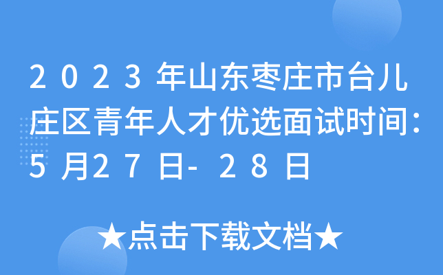 2023年山东枣庄市台儿庄区青年人才优选面试时间：5月27日-28日