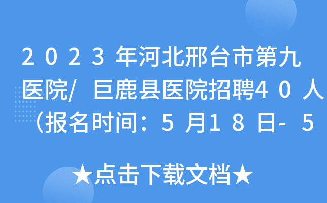 2023年河北邢台市第九医院/巨鹿县医院招聘40人（报名时间：5月18日-5月30日）