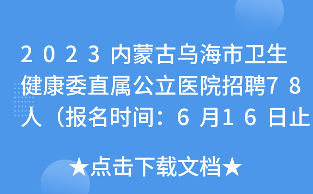 2023内蒙古乌海市卫生健康委直属公立医院招聘78人（报名时间：6月16日止）