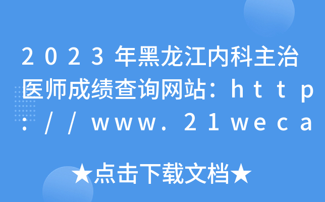 2023年黑龙江内科主治医师成绩查询网站：http://www.21wecan.com/