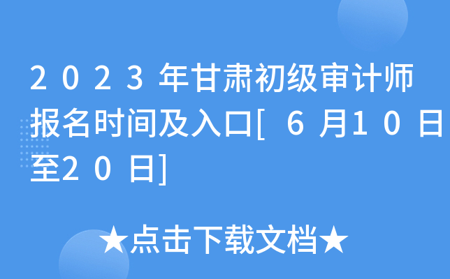 2023年甘肃初级审计师报名时间及入口[6月10日至20日]