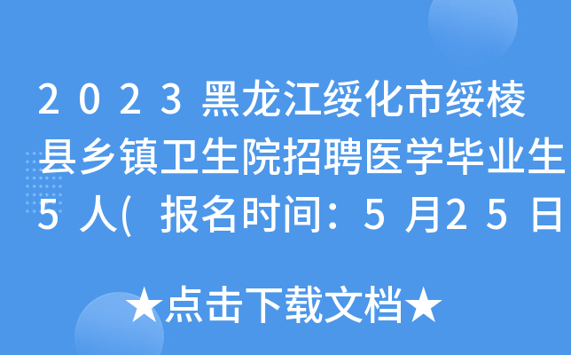 2023黑龙江绥化市绥棱县乡镇卫生院招聘医开云kaiyun(中国)毕业生5人(报名时间：5月25日至31日)
