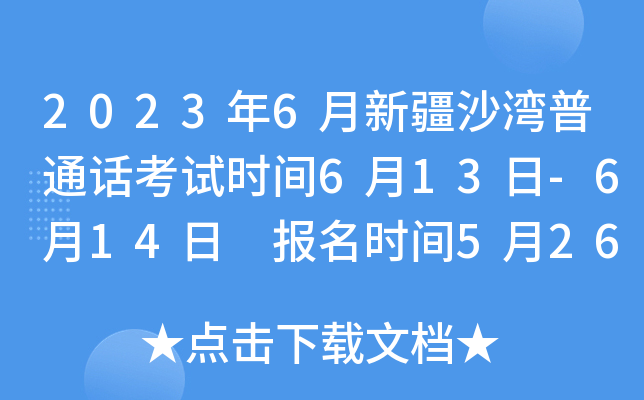 2023年6月新疆沙湾普通话考试时间6月13日-6月14日 报名时间5月26日-6月4日