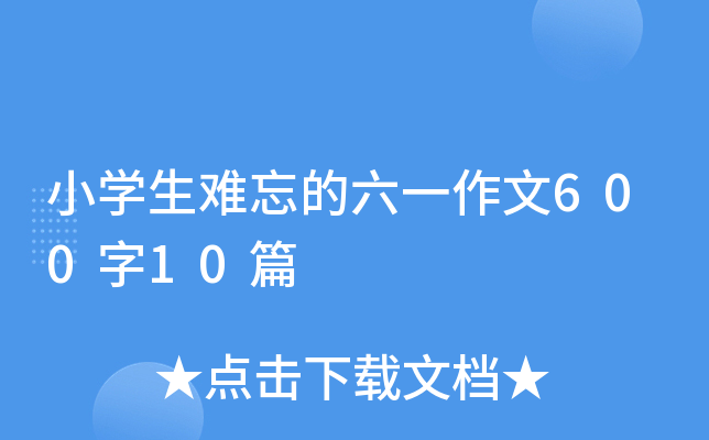 小开云kaiyun(中国)生难忘的六一作文600字10篇