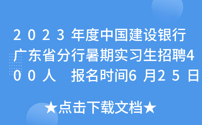 2023年度中国建设银行广东省分行暑期实习生招聘400人 报名时间6月25日24点截止