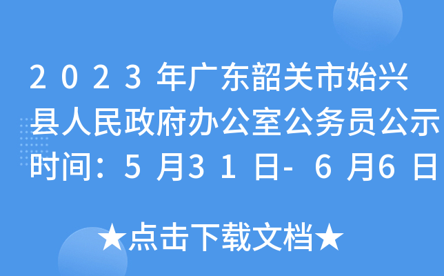 2023年广东韶关市始兴县人民政府办公室公务员公示时间：5月31日-6月6日