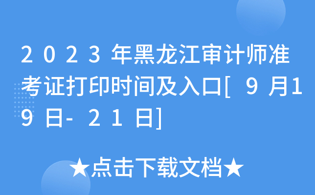 2023年黑龙江审计师准考证打印时间及入口[9月19日-21日]