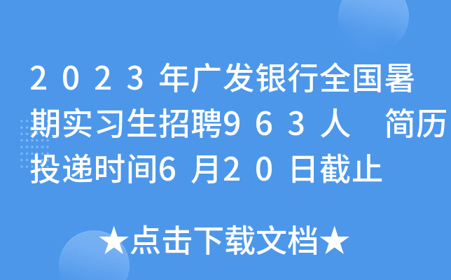 2023年广发银行全国暑期实习生招聘963人 简历投递时间6月20日截止