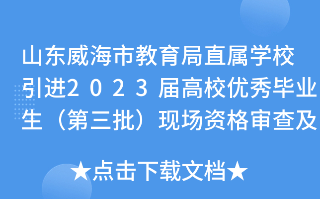 山东威海市教育局直属开云kaiyun(中国)校引进2023届高校优秀毕业生（第三批）现场资格审查及面试通知