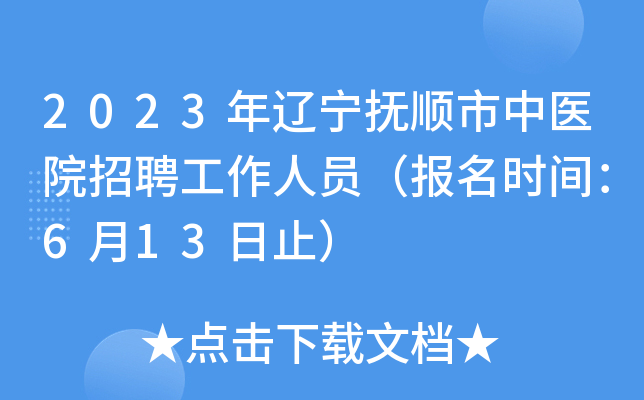 2023年辽宁抚顺市中医院招聘工作人员（报名时间：6月13日止）