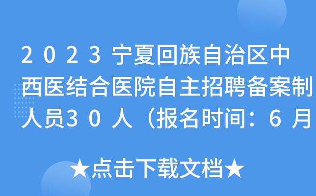 2023宁夏回族自治区中西医结合医院自主招聘备案制人员30人（报名时间：6月8日-12日）