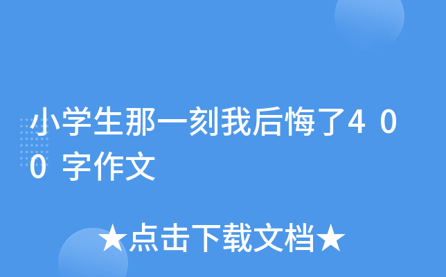 小开云kaiyun(中国)生那一刻我后悔了400字作文