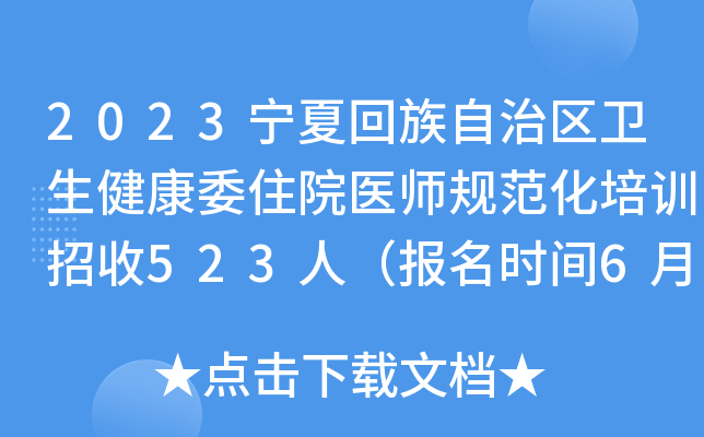 2023宁夏回族自治区卫生健康委住院医师规范化培训招收523人（报名时间6月19日-29日）