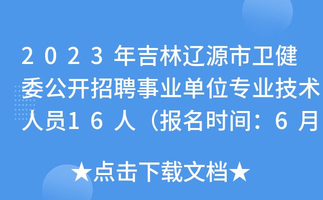 2023年吉林辽源市卫健委公开招聘事业单位专业技术人员16人（报名时间：6月26日-30日）