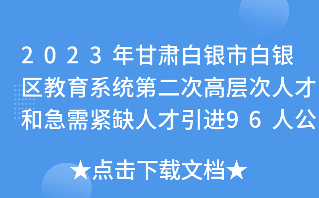 2023年甘肃白银市白银区教育系统第二次高层次人才和急需紧缺人才引进96人公告