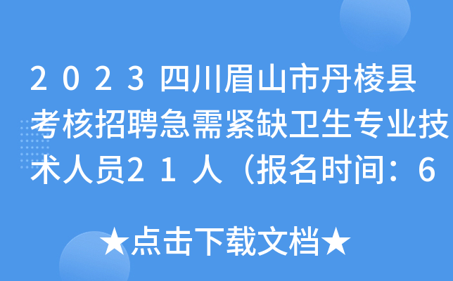 2023四川眉山市丹棱县考核招聘急需紧缺卫生专业技术人员21人（报名时间：6月30日止）