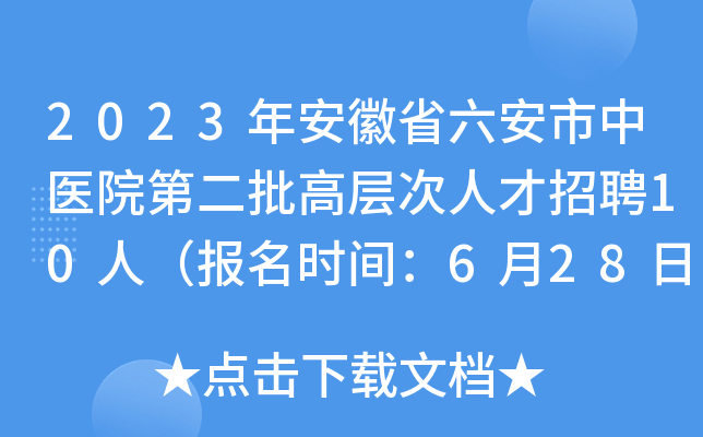 2023年安徽省六安市中医院第二批高层次人才招聘10人（报名时间：6月28日止）