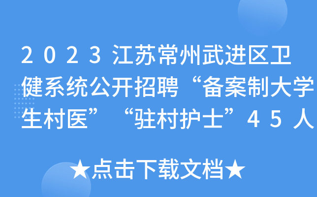 2023江苏常州武进区卫健系统公开招聘“备案制大学生村医”“驻村护士”45人公告