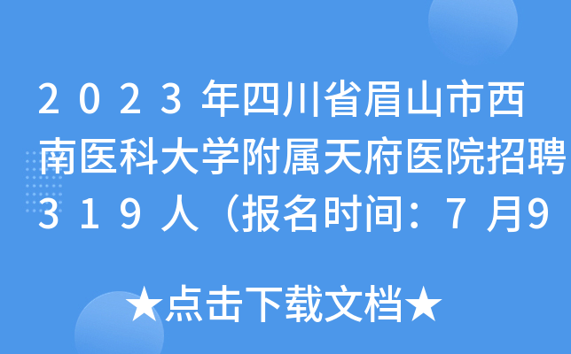 2023年四川省眉山市西南医科大开云kaiyun(中国)附属天府医院招聘319人（报名时间：7月9日止）
