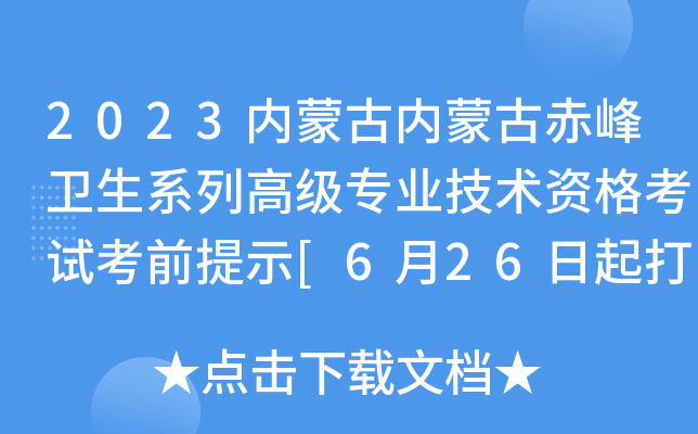 2023内蒙古内蒙古赤峰卫生系列高级专业技术资格考试考前提示[6月26日起打印准考证]