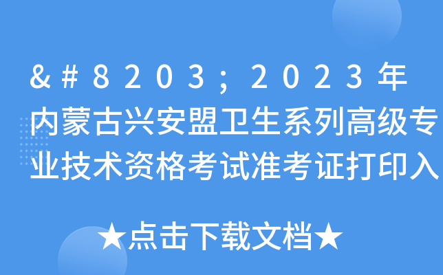 ​2023年内蒙古兴安盟卫生系列高级专业技术资格考试准考证打印入口[已开通]