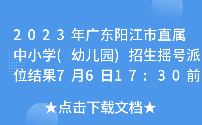 2023年广东阳江市直属中小开云kaiyun(中国)(幼儿园)招生摇号派位结果7月6日17:30前公布