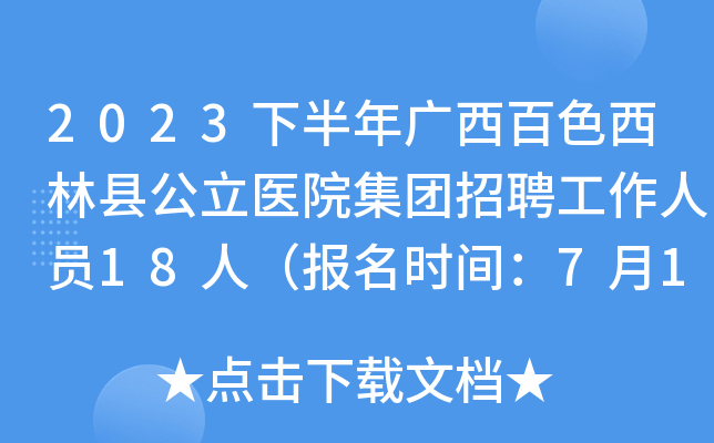 2023下半年广西百色西林县公立医院集团招聘工作人员18人（报名时间：7月12日-17日）