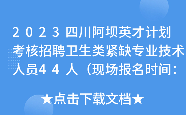 2023四川阿坝英才计划考核招聘卫生类紧缺专业技术人员44人（现场报名时间：7月22日）