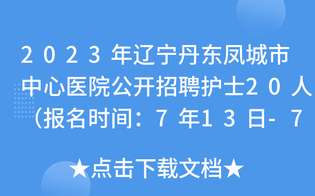 2023年辽宁丹东凤城市中心医院公开招聘护士20人（报名时间：7年13日-7年21日）