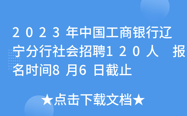 2023年中国工商银行辽宁分行社会招聘120人 报名时间8月6日截止