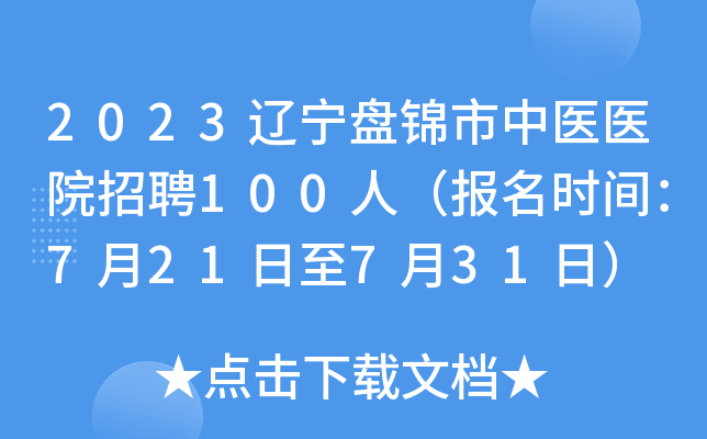 2023辽宁盘锦市中医医院招聘100人（报名时间：7月21日至7月31日）
