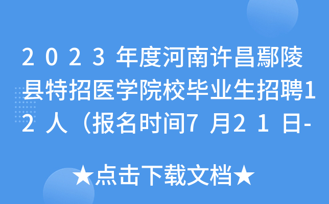 2023年度河南许昌鄢陵县特招医学院校毕业生招聘12人（报名时间7月21日-26日）