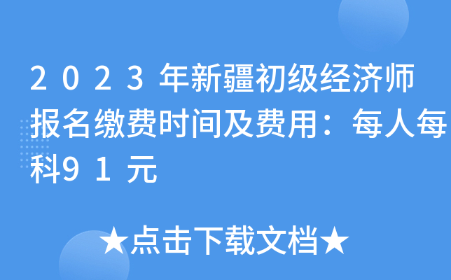 2023年新疆初级经济师报名缴费时间及费用：每人每科91元