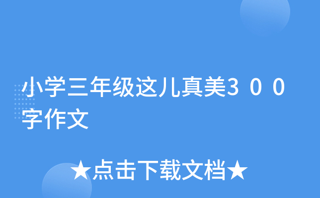 小开云kaiyun(中国)三年级这儿真美300字作文