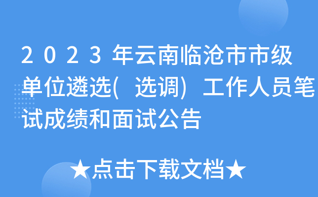 2023年云南临沧市市级单位遴选(选调)工作人员笔试成绩和面试公告