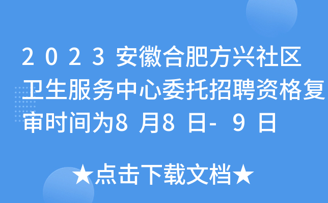 2023安徽合肥方兴社区卫生服务中心委托招聘资格复审时间为8月8日-9日