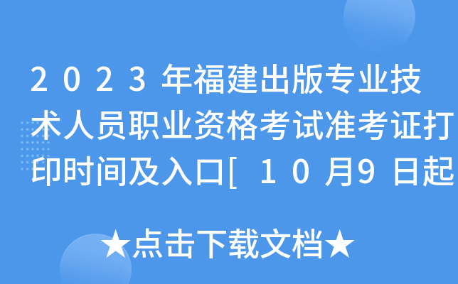 2023年福建出版专业技术人员职业资格考试准考证打印时间及入口[10月9日起]