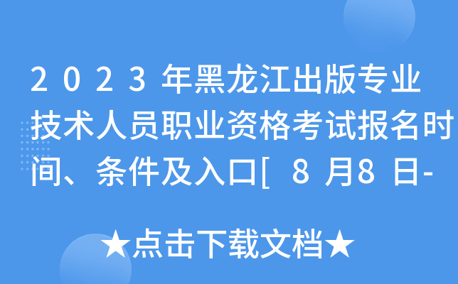 2023年黑龙江出版专业技术人员职业资格考试报名时间、条件及入口[8月8日-8月14日]